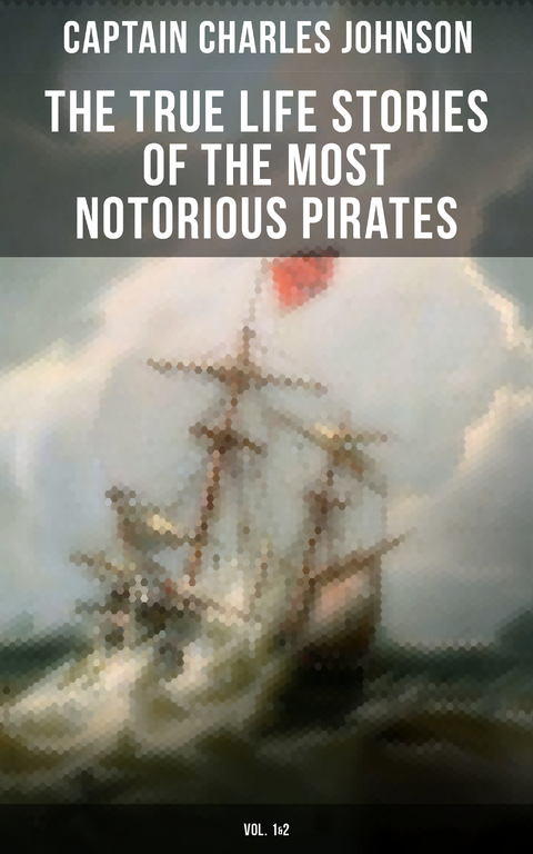 The True Life Stories of the Most Notorious Pirates (Vol. 1&2) - Captain Charles Johnson