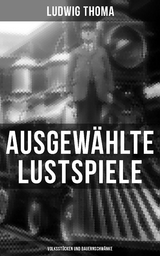 Ausgewählte Lustspiele von Ludwig Thoma (Volksstücken und Bauernschwänke) - Ludwig Thoma