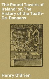 The Round Towers of Ireland; or, The History of the Tuath-De-Danaans - Henry O'Brien