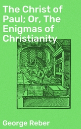 The Christ of Paul; Or, The Enigmas of Christianity - George Reber