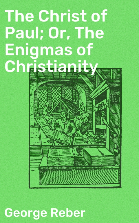 The Christ of Paul; Or, The Enigmas of Christianity - George Reber