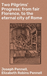 Two Pilgrims' Progress; from fair Florence, to the eternal city of Rome - Elizabeth Robins Pennell, Joseph Pennell