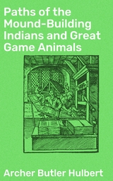 Paths of the Mound-Building Indians and Great Game Animals - Archer Butler Hulbert