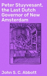 Peter Stuyvesant, the Last Dutch Governor of New Amsterdam - John S. C. Abbott