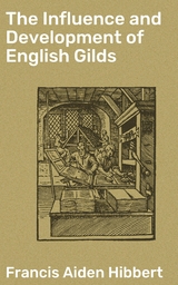 The Influence and Development of English Gilds - Francis Aiden Hibbert