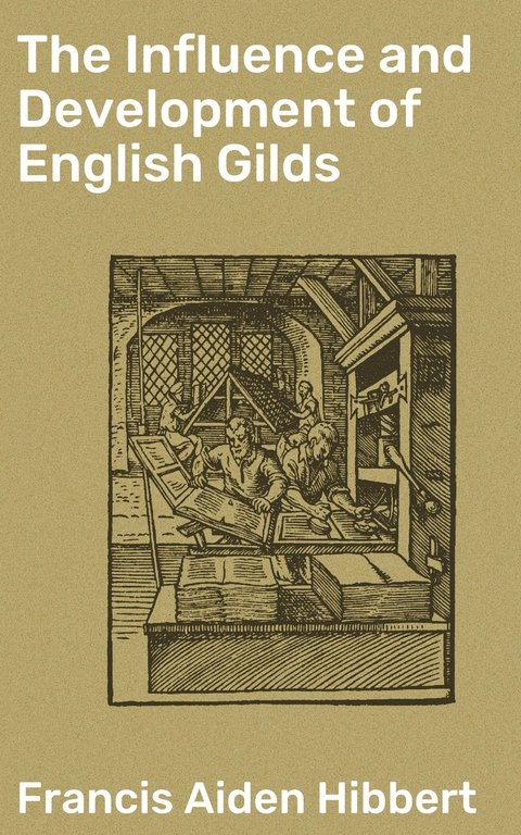 The Influence and Development of English Gilds - Francis Aiden Hibbert