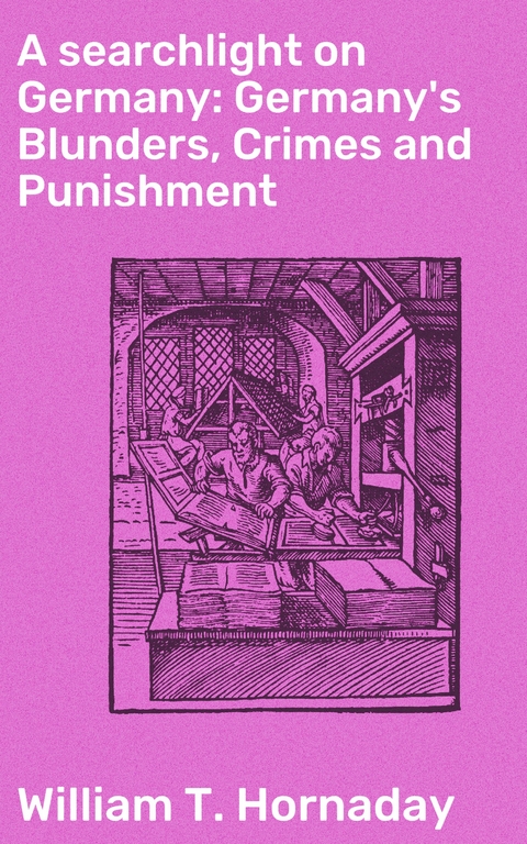 A searchlight on Germany: Germany's Blunders, Crimes and Punishment - William T. Hornaday