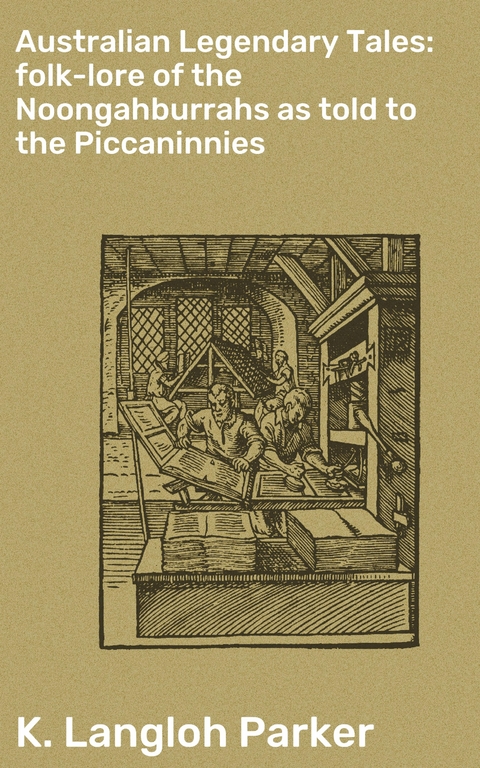 Australian Legendary Tales: folk-lore of the Noongahburrahs as told to the Piccaninnies - K. Langloh Parker