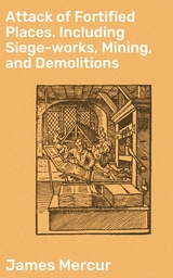 Attack of Fortified Places. Including Siege-works, Mining, and Demolitions - James Mercur