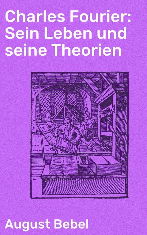 Charles Fourier: Sein Leben und seine Theorien - August Bebel