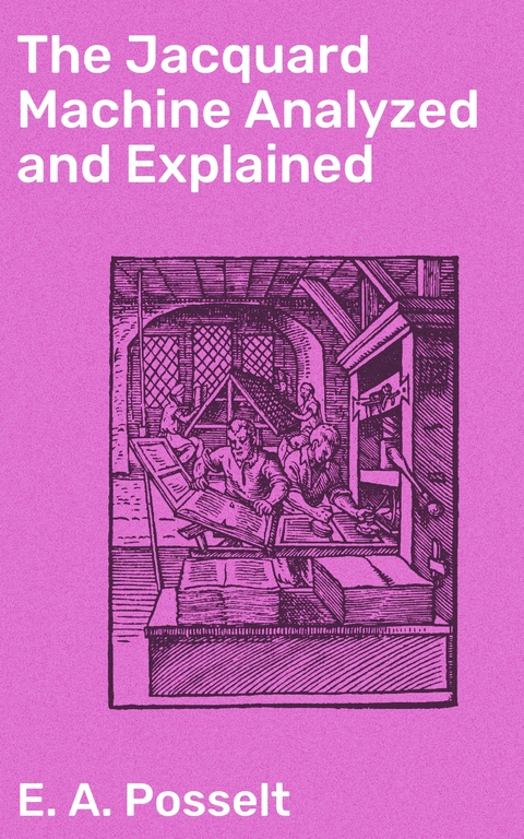 The Jacquard Machine Analyzed and Explained - E. A. Posselt