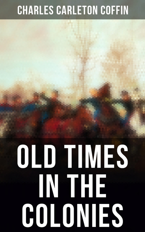 Old Times in the Colonies - Charles Carleton Coffin