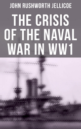 The Crisis of the Naval War in WW1 - John Rushworth Jellicoe