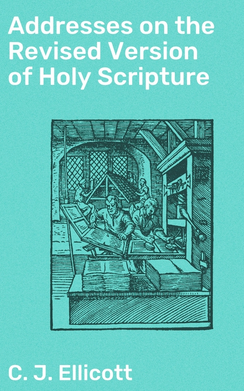 Addresses on the Revised Version of Holy Scripture - C. J. Ellicott