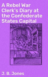 A Rebel War Clerk's Diary at the Confederate States Capital - J. B. Jones