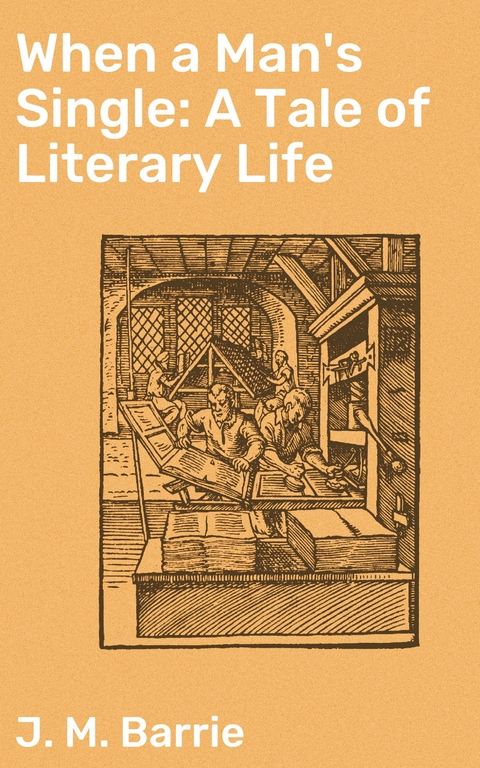 When a Man's Single: A Tale of Literary Life - J. M. Barrie