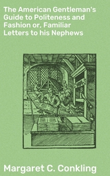 The American Gentleman's Guide to Politeness and Fashion or, Familiar Letters to his Nephews - Margaret C. Conkling