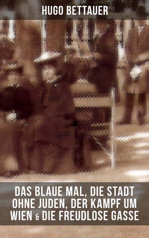 Hugo Bettauers: Das blaue Mal, Die Stadt ohne Juden, Der Kampf um Wien & Die freudlose Gasse - Hugo Bettauer
