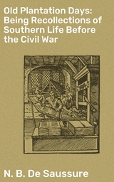 Old Plantation Days: Being Recollections of Southern Life Before the Civil War - N. B. de Saussure