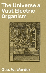 The Universe a Vast Electric Organism - Geo. W. Warder