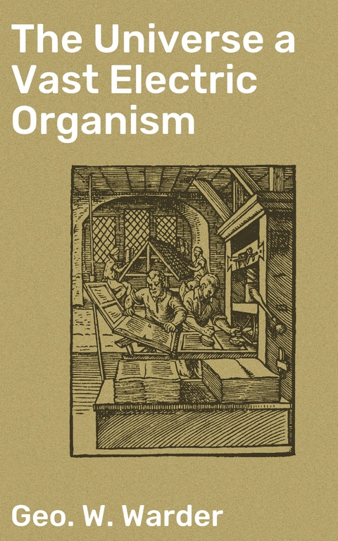 The Universe a Vast Electric Organism - Geo. W. Warder