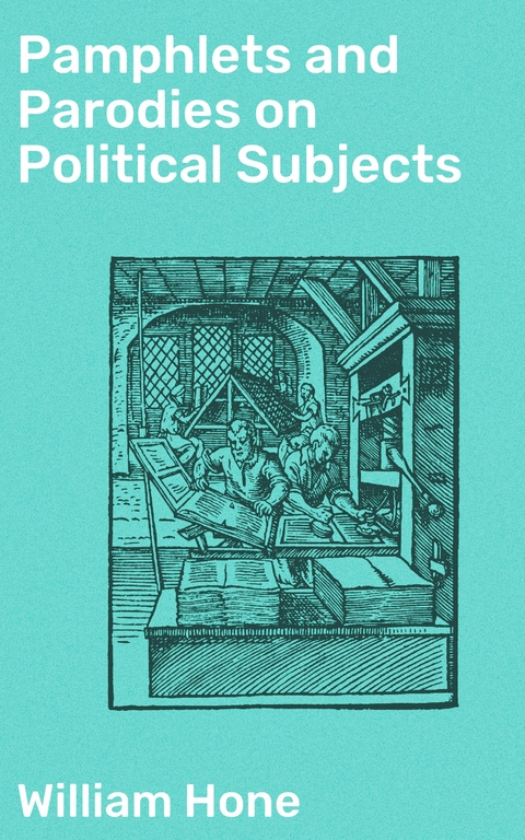 Pamphlets and Parodies on Political Subjects - William Hone