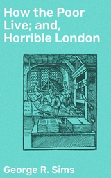 How the Poor Live; and, Horrible London - George R. Sims