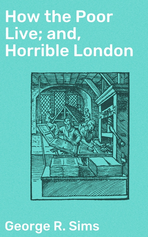 How the Poor Live; and, Horrible London - George R. Sims