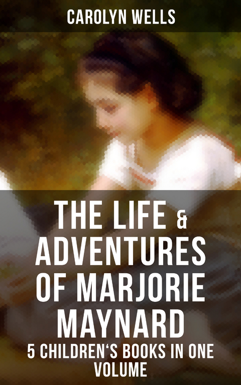 The Life & Adventures of Marjorie Maynard – 5 Children's Books in One Volume - Carolyn Wells