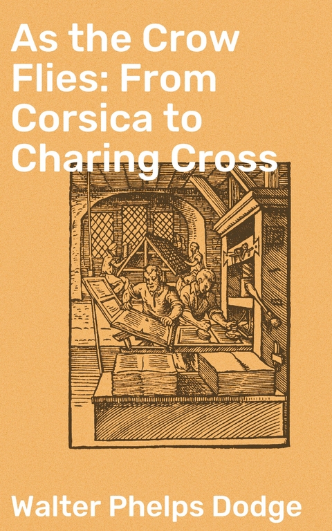 As the Crow Flies: From Corsica to Charing Cross - Walter Phelps Dodge