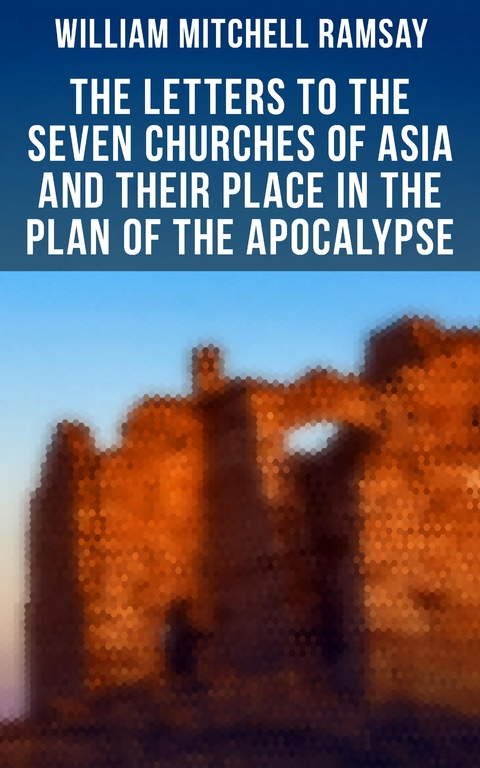 The Letters to the Seven Churches of Asia and Their Place in the Plan of the Apocalypse - William Mitchell Ramsay