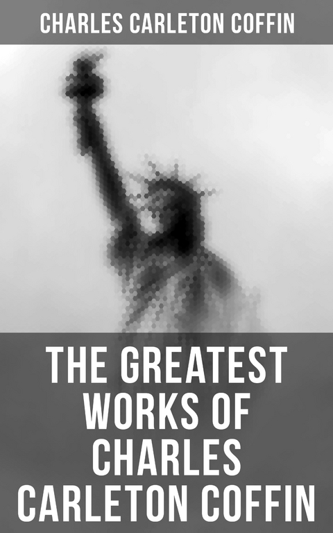 The Greatest Works of Charles Carleton Coffin - Charles Carleton Coffin