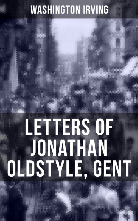 LETTERS OF JONATHAN OLDSTYLE, GENT - Washington Irving