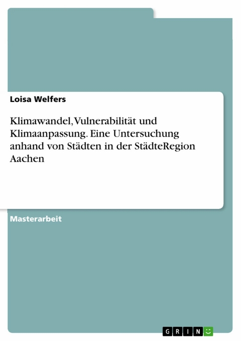 Klimawandel, Vulnerabilität und Klimaanpassung. Eine Untersuchung anhand von Städten in der StädteRegion Aachen -  Loisa Welfers