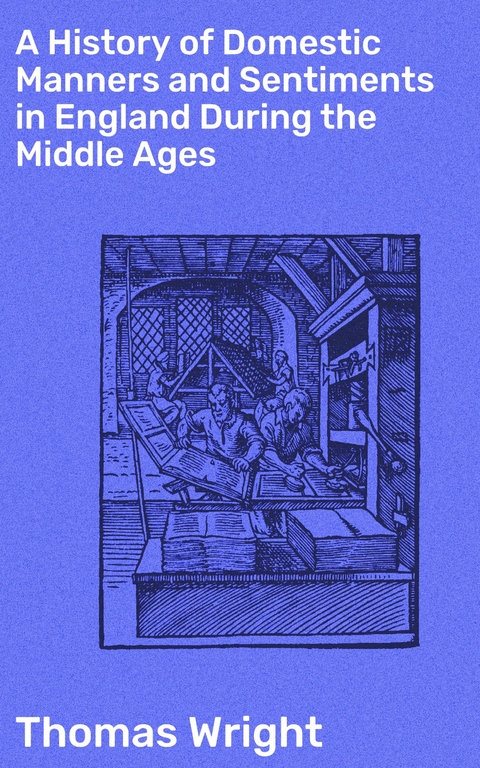 A History of Domestic Manners and Sentiments in England During the Middle Ages - Thomas Wright