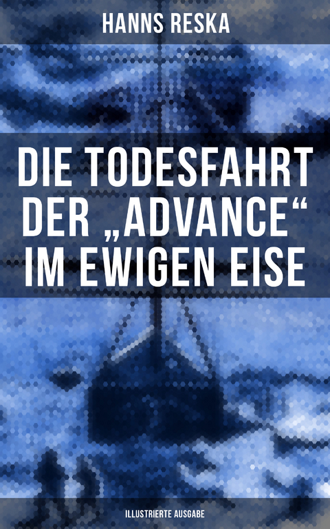 Die Todesfahrt der "Advance" im ewigen Eise (Illustrierte Ausgabe) - Hanns Reska