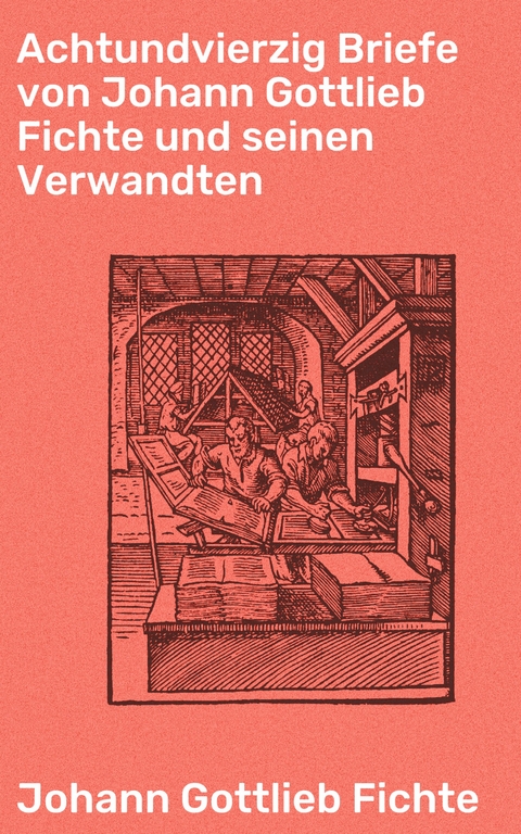 Achtundvierzig Briefe von Johann Gottlieb Fichte und seinen Verwandten - Johann Gottlieb Fichte