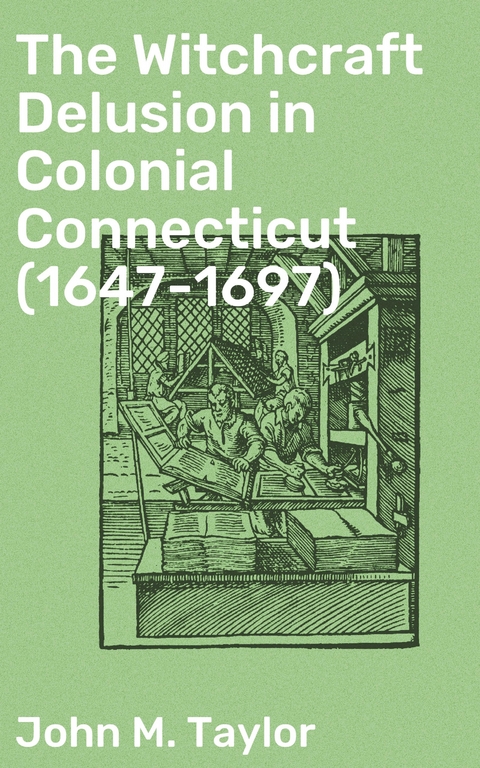 The Witchcraft Delusion in Colonial Connecticut (1647-1697) - John M. Taylor