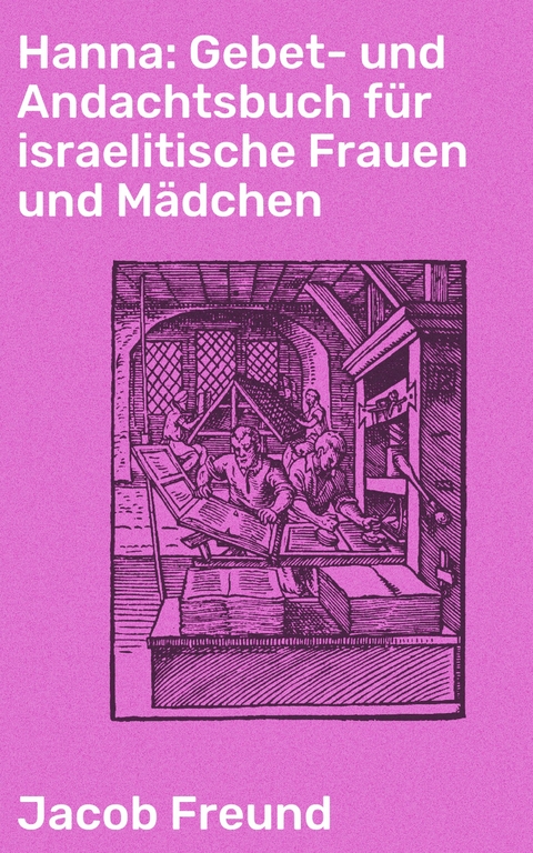 Hanna: Gebet- und Andachtsbuch für israelitische Frauen und Mädchen - Jacob Freund