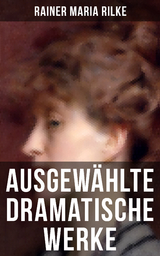 Ausgewählte dramatische Werke von Rainer Maria Rilke - Rainer Maria Rilke