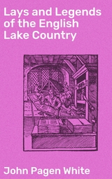 Lays and Legends of the English Lake Country - John Pagen White