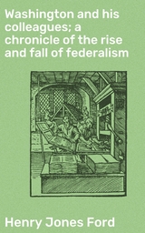 Washington and his colleagues; a chronicle of the rise and fall of federalism - Henry Jones Ford