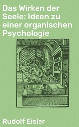 Das Wirken der Seele: Ideen zu einer organischen Psychologie - Rudolf Eisler