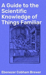 A Guide to the Scientific Knowledge of Things Familiar - Ebenezer Cobham Brewer