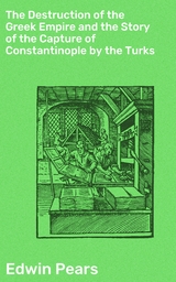 The Destruction of the Greek Empire and the Story of the Capture of Constantinople by the Turks - Edwin Pears