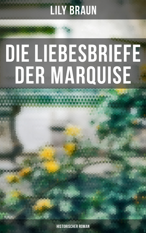 Die Liebesbriefe der Marquise: Historischer Roman - Lily Braun