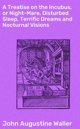 A Treatise on the Incubus, or Night-Mare, Disturbed Sleep, Terrific Dreams and Nocturnal Visions - John Augustine Waller