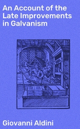 An Account of the Late Improvements in Galvanism - Giovanni Aldini
