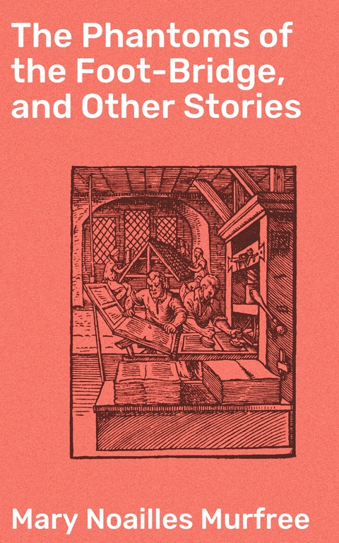 The Phantoms of the Foot-Bridge, and Other Stories - Mary Noailles Murfree