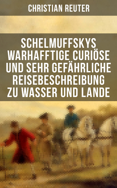 Schelmuffskys warhafftige curiöse und sehr gefährliche Reisebeschreibung zu Wasser und Lande - Christian Reuter